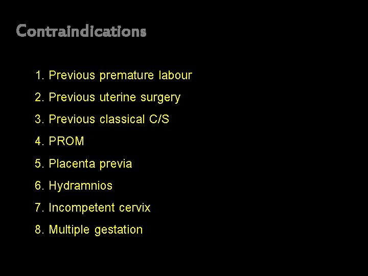 Contraindications 1. Previous premature labour 2. Previous uterine surgery 3. Previous classical C/S 4.