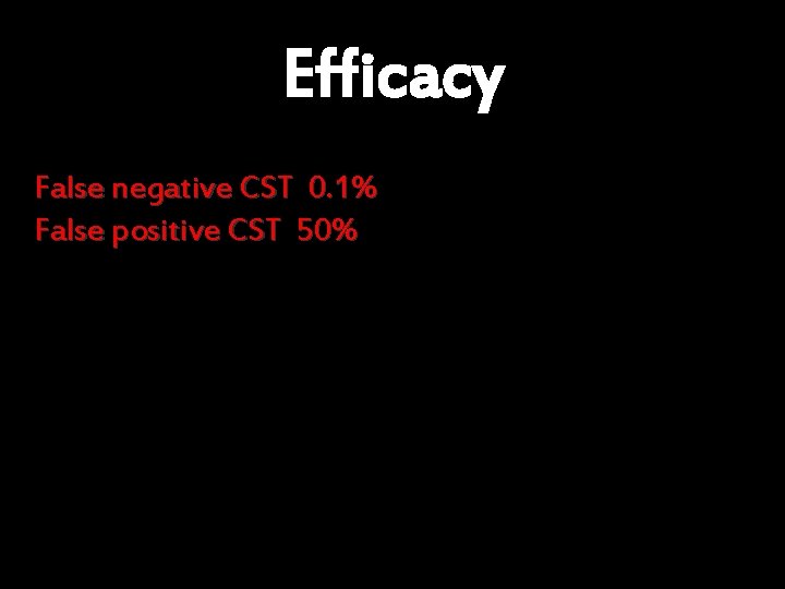 Efficacy False negative CST 0. 1% False positive CST 50% 