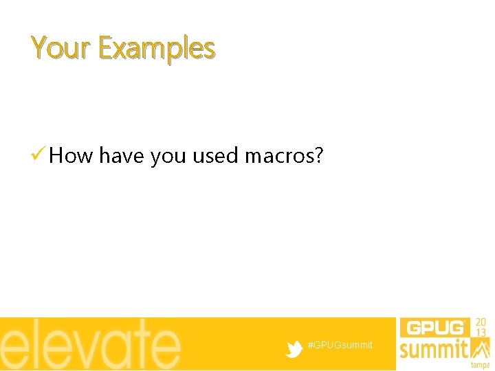 Your Examples ü How have you used macros? #GPUGsummit 