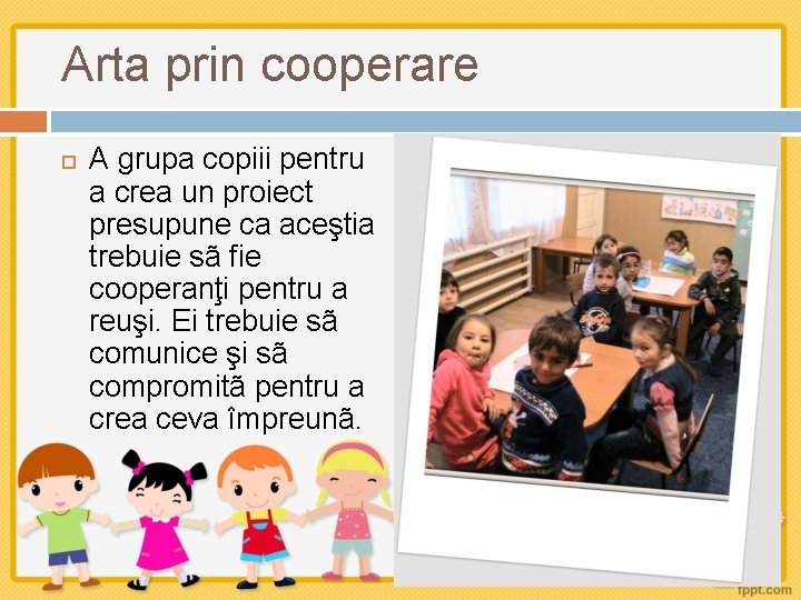 Arta prin cooperare A grupa copiii pentru a crea un proiect presupune ca aceştia