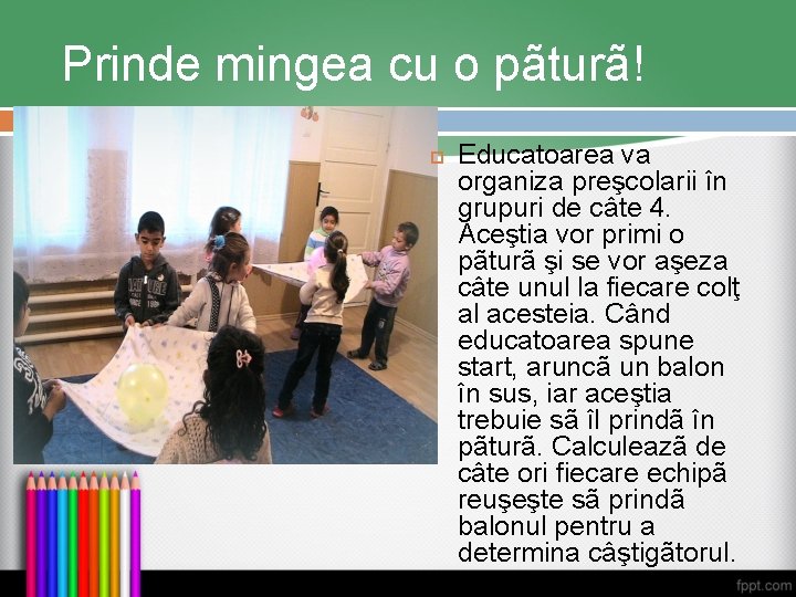Prinde mingea cu o pãturã! Educatoarea va organiza preşcolarii în grupuri de câte 4.