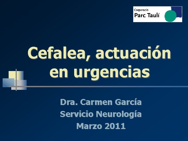 Cefalea, actuación en urgencias Dra. Carmen García Servicio Neurología Marzo 2011 Cefalea, actuación en urgencias Dra. Carmen García Servicio Neurología Marzo 2011