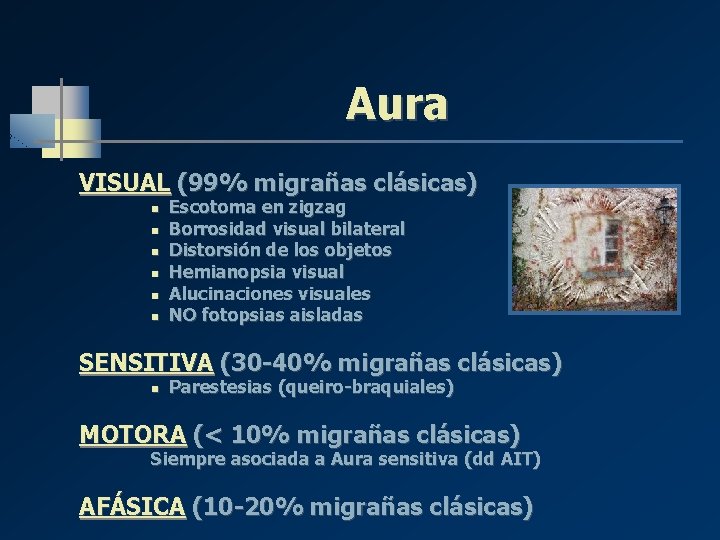 Aura VISUAL (99% migrañas clásicas) n n n Escotoma en zigzag Borrosidad visual bilateral Aura VISUAL (99% migrañas clásicas) n n n Escotoma en zigzag Borrosidad visual bilateral