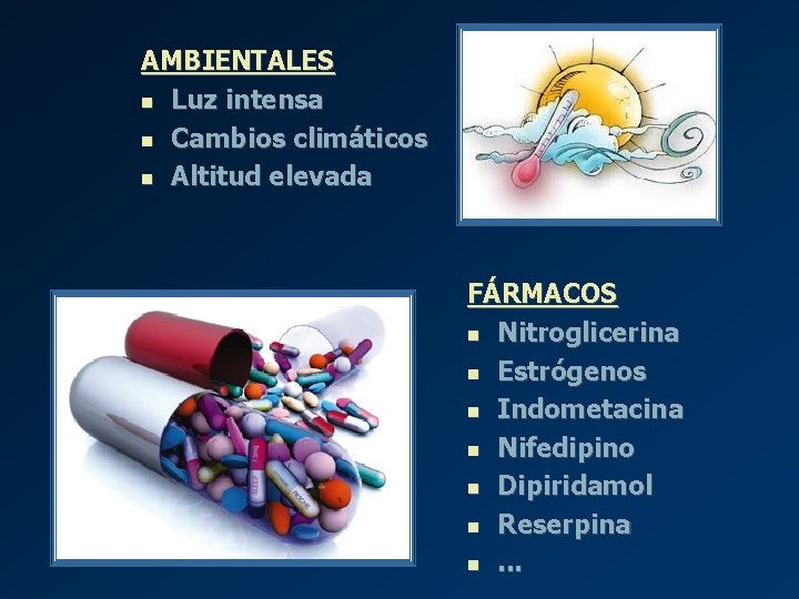 AMBIENTALES n Luz intensa n Cambios climáticos n Altitud elevada FÁRMACOS n Nitroglicerina n AMBIENTALES n Luz intensa n Cambios climáticos n Altitud elevada FÁRMACOS n Nitroglicerina n
