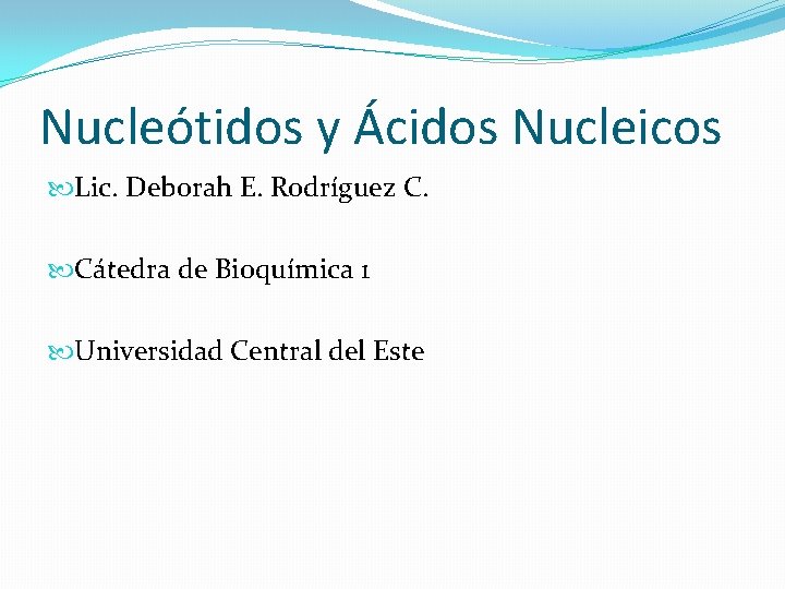 Nucleótidos y Ácidos Nucleicos Lic. Deborah E. Rodríguez C. Cátedra de Bioquímica 1 Universidad