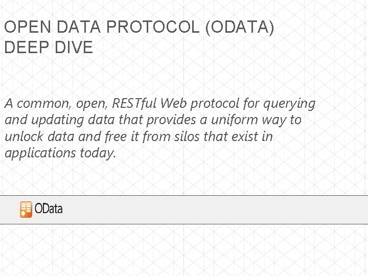 OPEN DATA PROTOCOL (ODATA) DEEP DIVE A common, open, RESTful Web protocol for querying