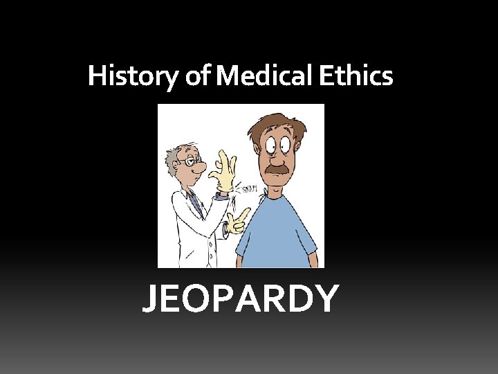 History of Medical Ethics JEOPARDY 