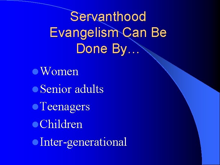 Servanthood Evangelism Can Be Done By… l Women l Senior adults l Teenagers l