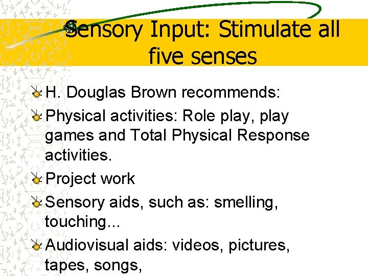 Sensory Input: Stimulate all five senses H. Douglas Brown recommends: Physical activities: Role play, Sensory Input: Stimulate all five senses H. Douglas Brown recommends: Physical activities: Role play,
