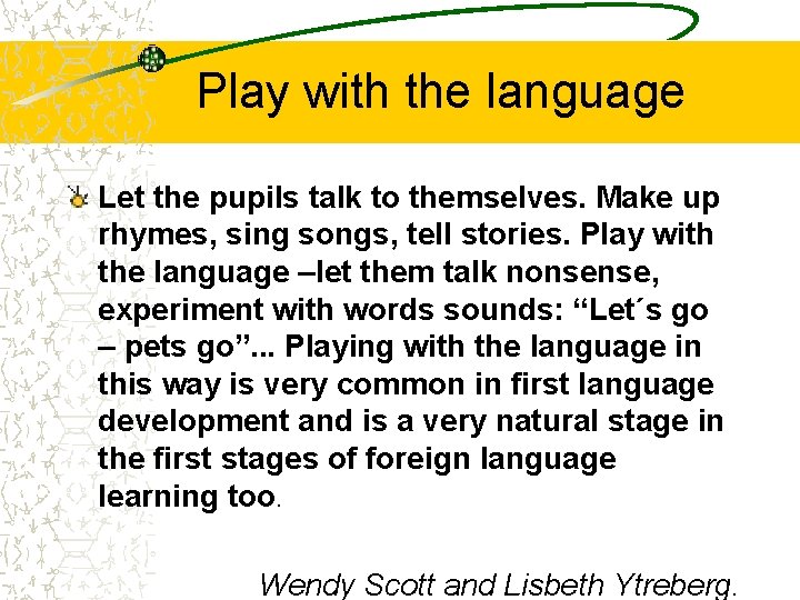 Play with the language Let the pupils talk to themselves. Make up rhymes, sing Play with the language Let the pupils talk to themselves. Make up rhymes, sing