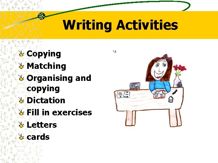 Writing Activities Copying Matching Organising and copying Dictation Fill in exercises Letters cards Writing Activities Copying Matching Organising and copying Dictation Fill in exercises Letters cards