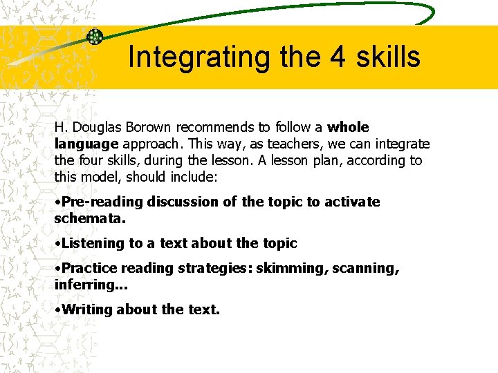 Integrating the 4 skills H. Douglas Borown recommends to follow a whole language approach. Integrating the 4 skills H. Douglas Borown recommends to follow a whole language approach.