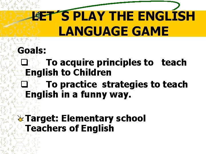 LET´S PLAY THE ENGLISH LANGUAGE GAME Goals: q To acquire principles to teach English LET´S PLAY THE ENGLISH LANGUAGE GAME Goals: q To acquire principles to teach English