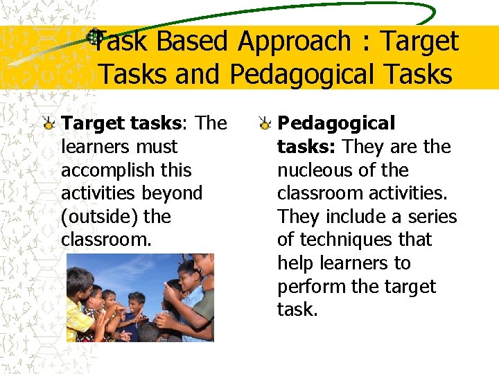 Task Based Approach : Target Tasks and Pedagogical Tasks Target tasks: The learners must Task Based Approach : Target Tasks and Pedagogical Tasks Target tasks: The learners must
