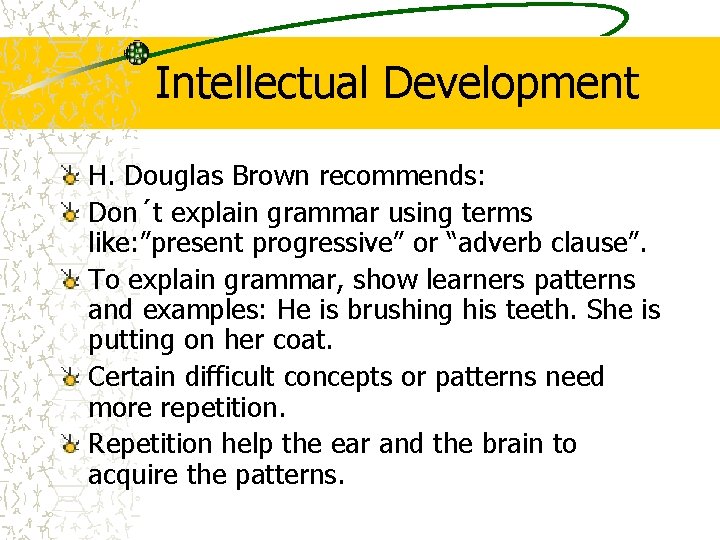 Intellectual Development H. Douglas Brown recommends: Don´t explain grammar using terms like: ”present progressive” Intellectual Development H. Douglas Brown recommends: Don´t explain grammar using terms like: ”present progressive”