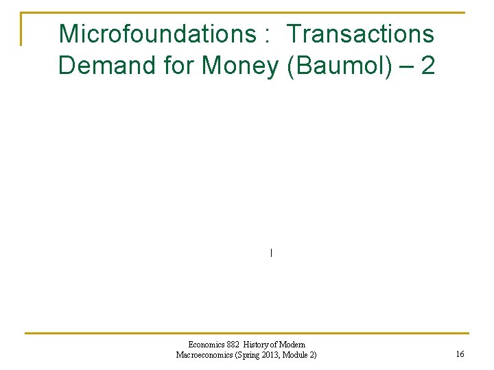 Microfoundations : Transactions Demand for Money (Baumol) – 2 Economics 882 History of Modern