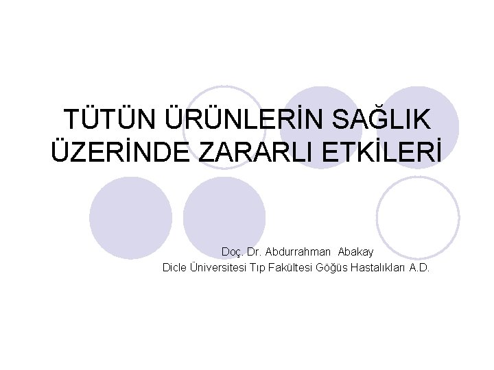 TÜTÜN ÜRÜNLERİN SAĞLIK ÜZERİNDE ZARARLI ETKİLERİ Doç. Dr. Abdurrahman Abakay Dicle Üniversitesi Tıp Fakültesi
