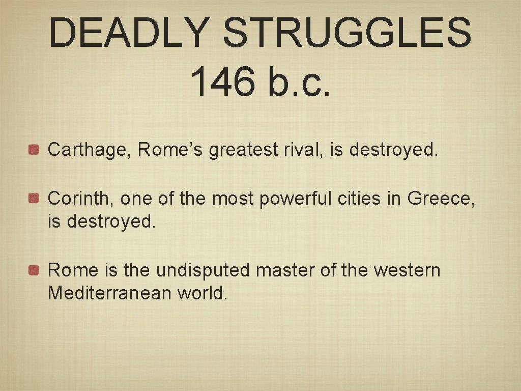 DEADLY STRUGGLES 146 b. c. Carthage, Rome’s greatest rival, is destroyed. Corinth, one of