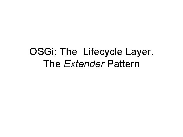 OSGi: The Lifecycle Layer. The Extender Pattern 