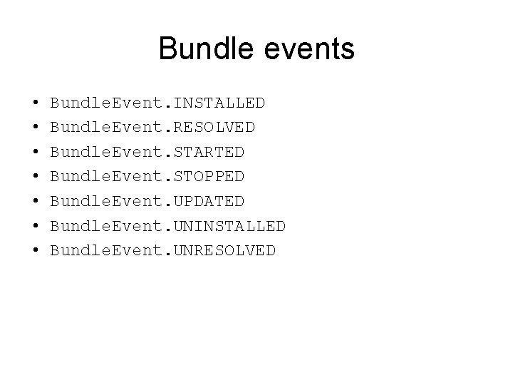 Bundle events • • Bundle. Event. INSTALLED Bundle. Event. RESOLVED Bundle. Event. STARTED Bundle.