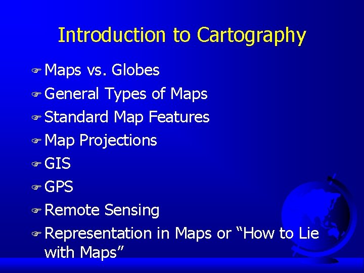 Introduction to Cartography F Maps vs. Globes F General Types of Maps F Standard