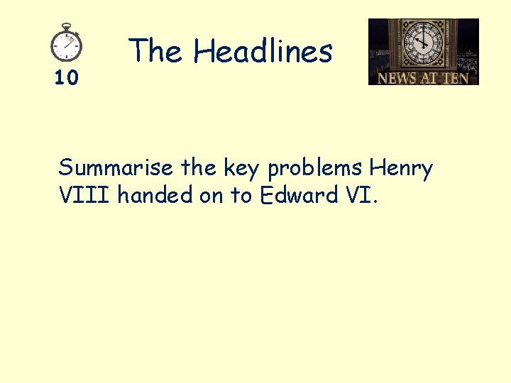 10 The Headlines Summarise the key problems Henry VIII handed on to Edward VI.