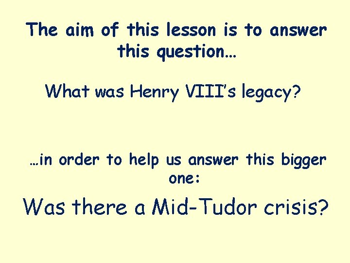 The aim of this lesson is to answer this question… What was Henry VIII’s