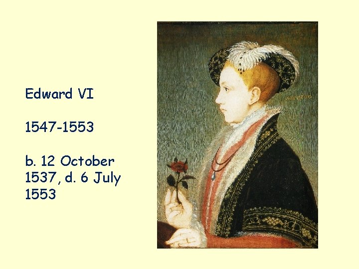 Edward VI 1547 -1553 b. 12 October 1537, d. 6 July 1553 