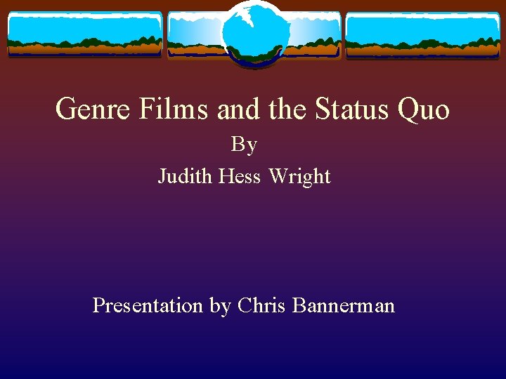 Genre Films and the Status Quo By Judith Hess Wright Presentation by Chris Bannerman