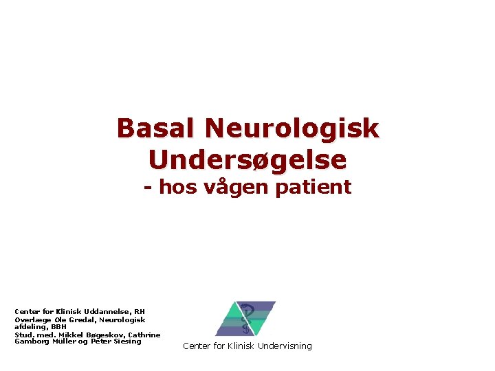 Basal Neurologisk Undersøgelse - hos vågen patient Center for Klinisk Uddannelse, RH Overlæge Ole