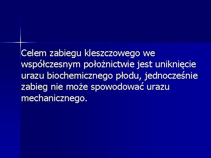 Celem zabiegu kleszczowego we współczesnym położnictwie jest uniknięcie urazu biochemicznego płodu, jednocześnie zabieg nie