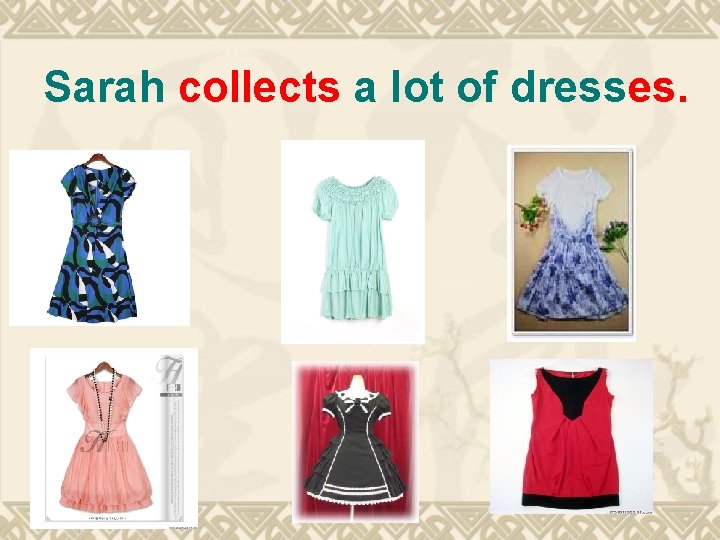 Sarah collects a lot of dresses. 