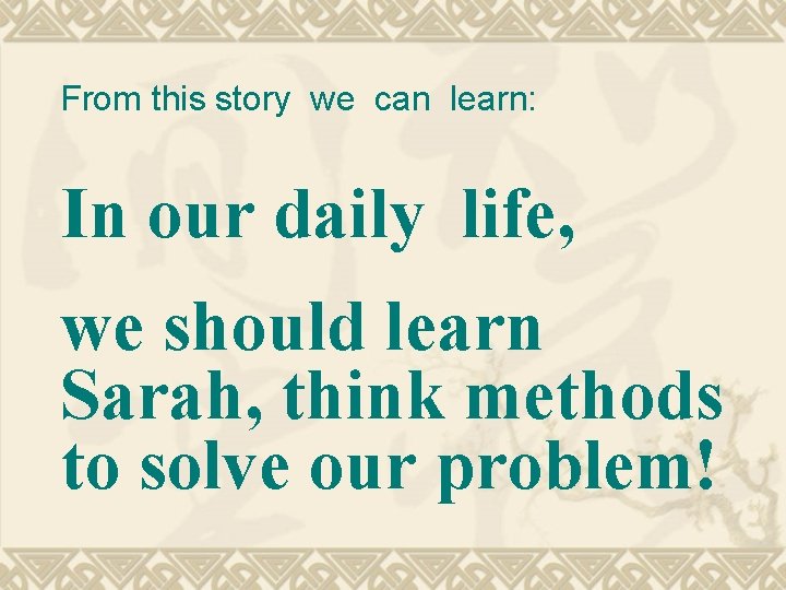 From this story we can learn: In our daily life, we should learn Sarah,