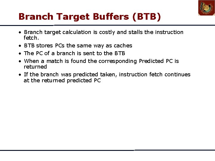 Branch Target Buffers (BTB) • Branch target calculation is costly and stalls the instruction Branch Target Buffers (BTB) • Branch target calculation is costly and stalls the instruction