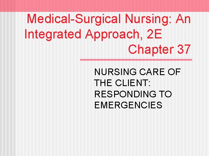Medical-Surgical Nursing: An Integrated Approach, 2 E Chapter 37 NURSING CARE OF THE CLIENT: