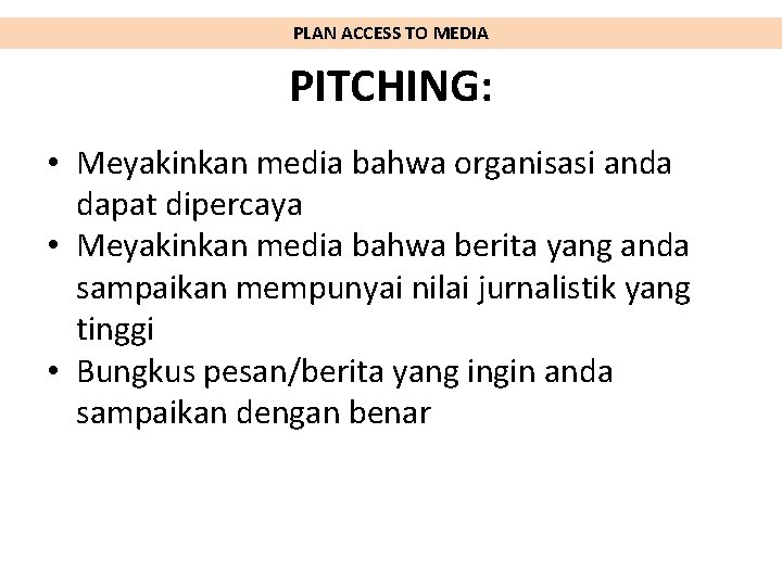 PLAN ACCESS TO MEDIA PITCHING: • Meyakinkan media bahwa organisasi anda dapat dipercaya •