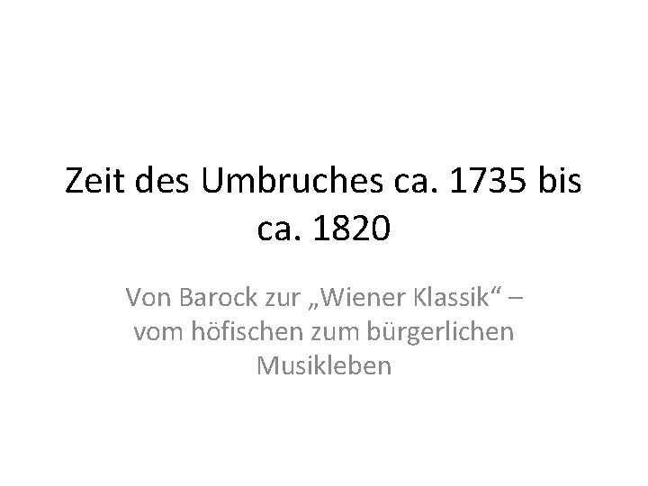 Zeit des Umbruches ca. 1735 bis ca. 1820 Von Barock zur „Wiener Klassik“ –