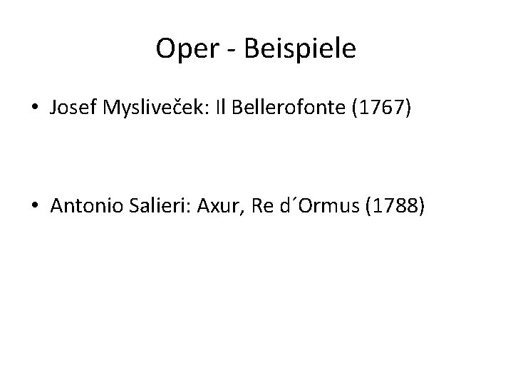 Oper - Beispiele • Josef Mysliveček: Il Bellerofonte (1767) • Antonio Salieri: Axur, Re