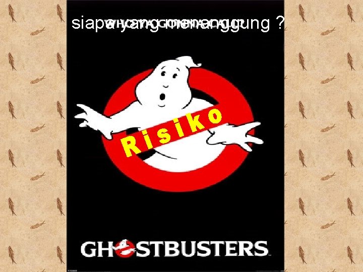siapa yang menanggung ? 