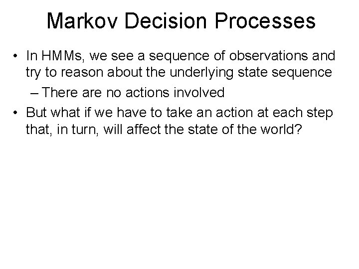 Markov Decision Processes • In HMMs, we see a sequence of observations and try Markov Decision Processes • In HMMs, we see a sequence of observations and try