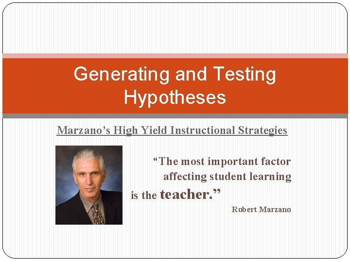 Generating and Testing Hypotheses Marzano’s High Yield Instructional Strategies “The most important factor affecting