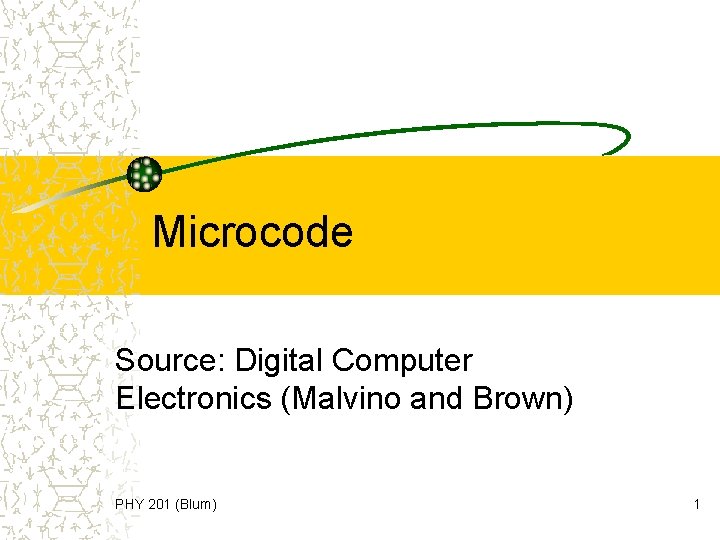 Microcode Source: Digital Computer Electronics (Malvino and Brown) PHY 201 (Blum) 1 