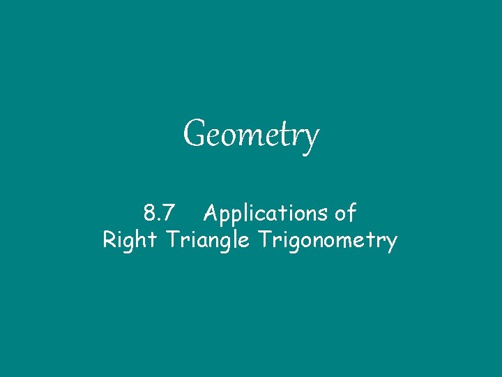 Geometry 8. 7 Applications of Right Triangle Trigonometry 