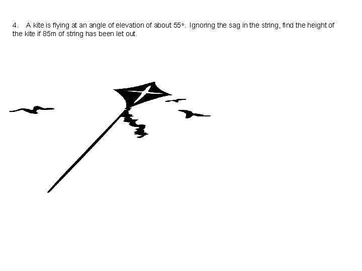 4. A kite is flying at an angle of elevation of about 55 o.