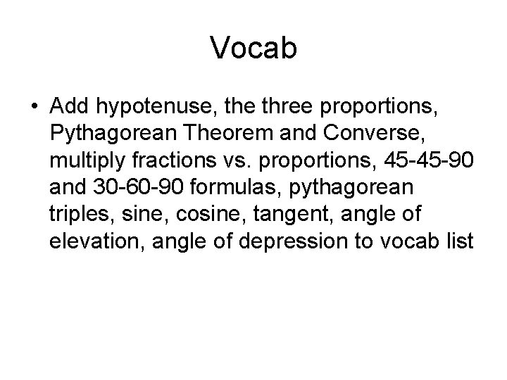 Vocab • Add hypotenuse, the three proportions, Pythagorean Theorem and Converse, multiply fractions vs.