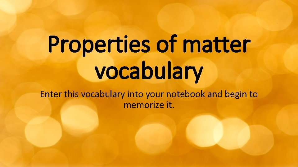 Properties of matter vocabulary Enter this vocabulary into your notebook and begin to memorize