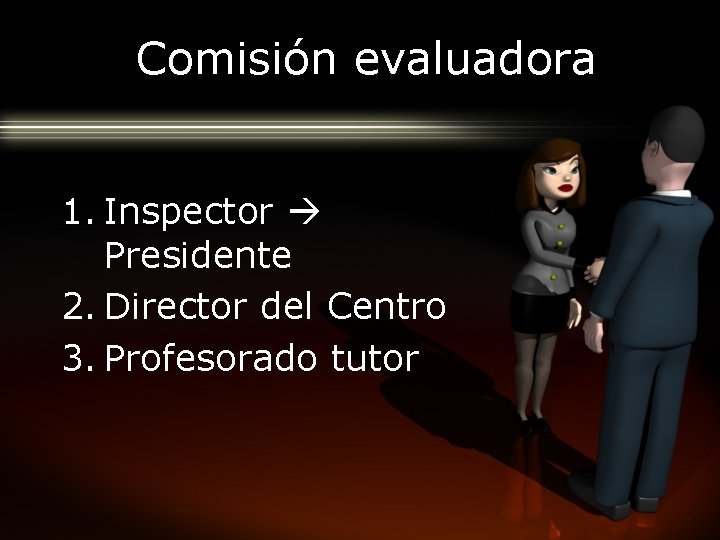 Comisión evaluadora 1. Inspector Presidente 2. Director del Centro 3. Profesorado tutor 