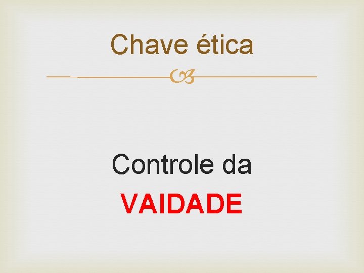 Chave ética Controle da VAIDADE 