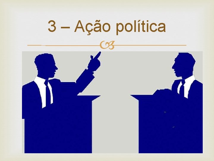 3 – Ação política 