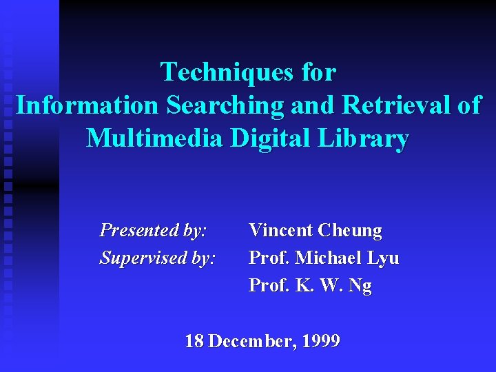 Techniques for Information Searching and Retrieval of Multimedia Digital Library Presented by: Supervised by: